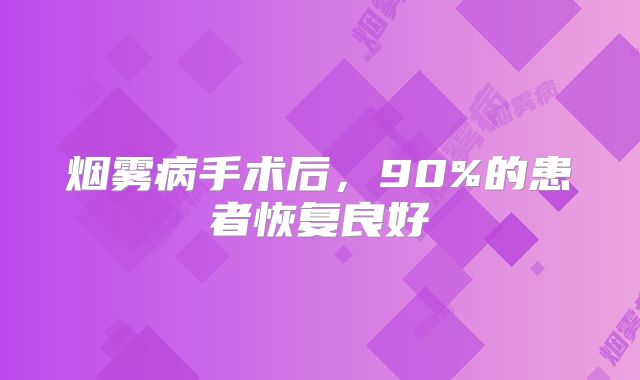 烟雾病手术后，90%的患者恢复良好