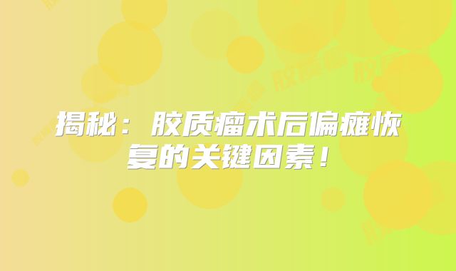 揭秘：胶质瘤术后偏瘫恢复的关键因素！