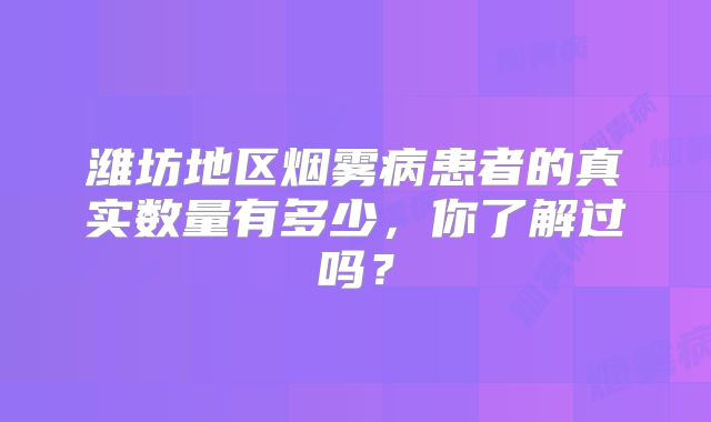 潍坊地区烟雾病患者的真实数量有多少，你了解过吗？