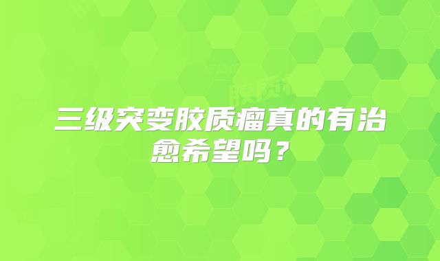 三级突变胶质瘤真的有治愈希望吗？