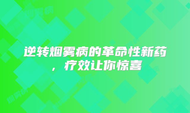 逆转烟雾病的革命性新药，疗效让你惊喜