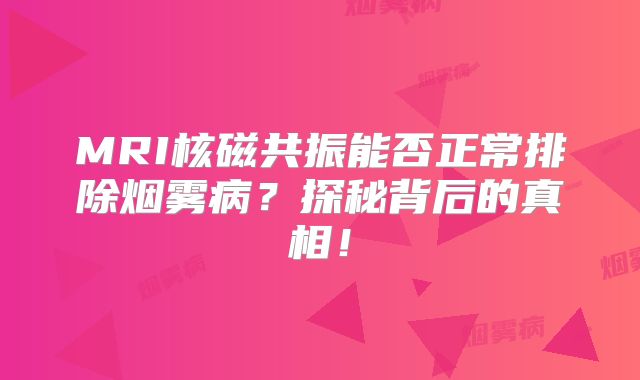 MRI核磁共振能否正常排除烟雾病？探秘背后的真相！