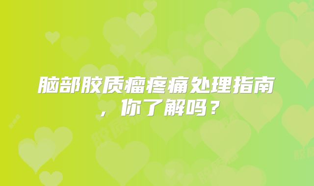 脑部胶质瘤疼痛处理指南，你了解吗？
