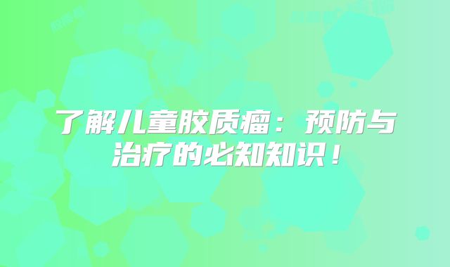 了解儿童胶质瘤：预防与治疗的必知知识！