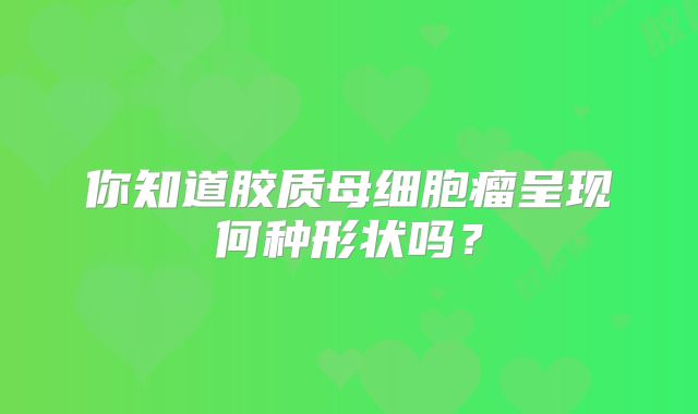 你知道胶质母细胞瘤呈现何种形状吗？