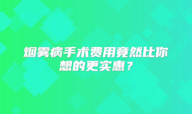 烟雾病手术费用竟然比你想的更实惠？