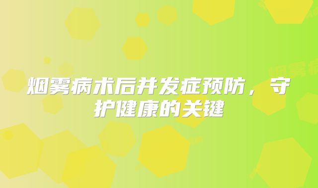 烟雾病术后并发症预防，守护健康的关键