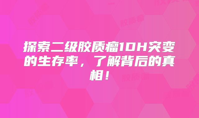 探索二级胶质瘤1DH突变的生存率，了解背后的真相！