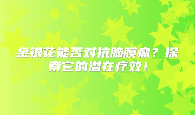 金银花能否对抗脑膜瘤？探索它的潜在疗效！