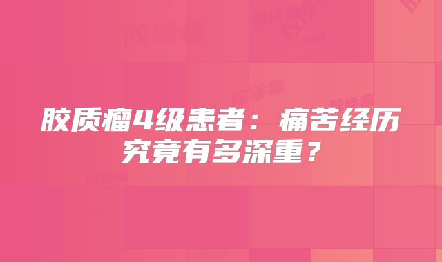 胶质瘤4级患者：痛苦经历究竟有多深重？