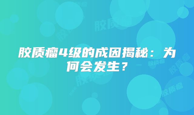 胶质瘤4级的成因揭秘：为何会发生？