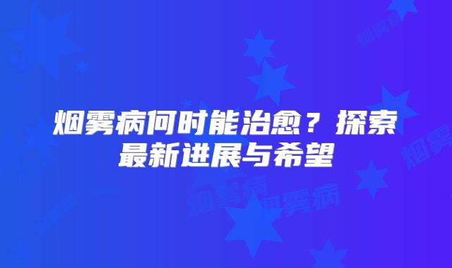烟雾病何时能治愈？探索最新进展与希望