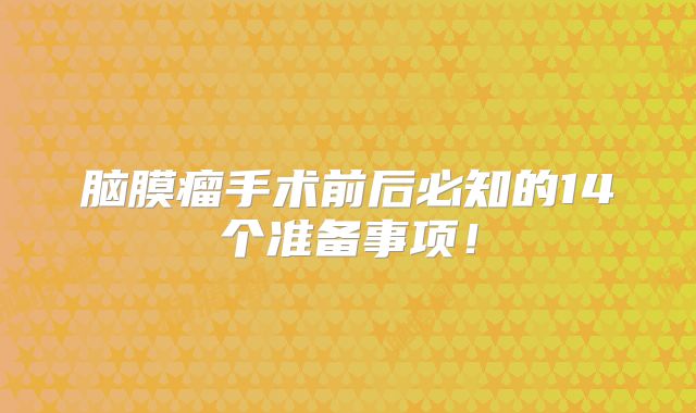 脑膜瘤手术前后必知的14个准备事项！