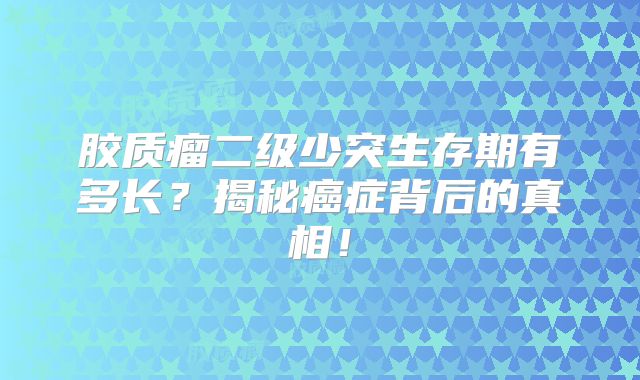 胶质瘤二级少突生存期有多长？揭秘癌症背后的真相！