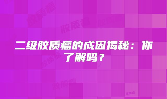 二级胶质瘤的成因揭秘：你了解吗？