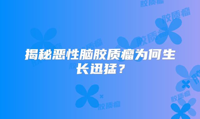 揭秘恶性脑胶质瘤为何生长迅猛？