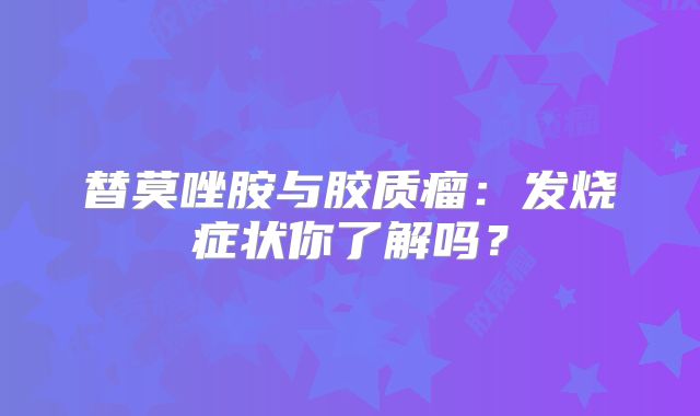 替莫唑胺与胶质瘤：发烧症状你了解吗？