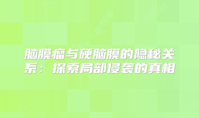 脑膜瘤与硬脑膜的隐秘关系：探索局部侵袭的真相