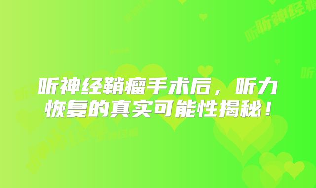 听神经鞘瘤手术后，听力恢复的真实可能性揭秘！