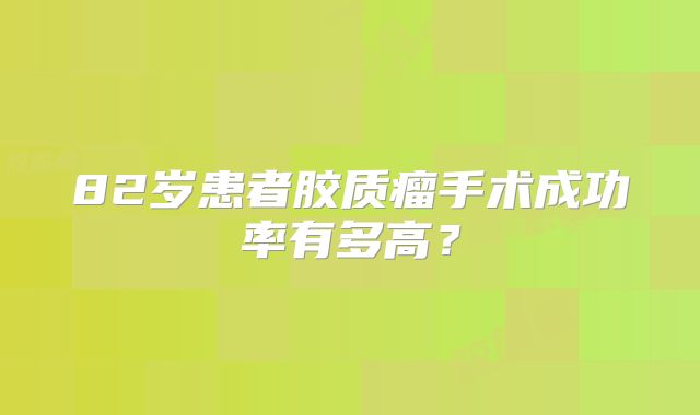 82岁患者胶质瘤手术成功率有多高？