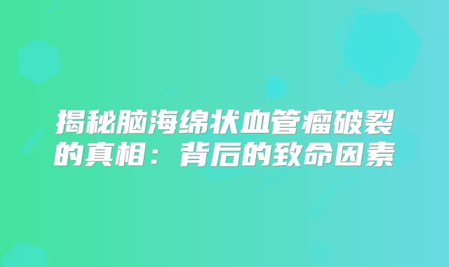 揭秘脑海绵状血管瘤破裂的真相：背后的致命因素