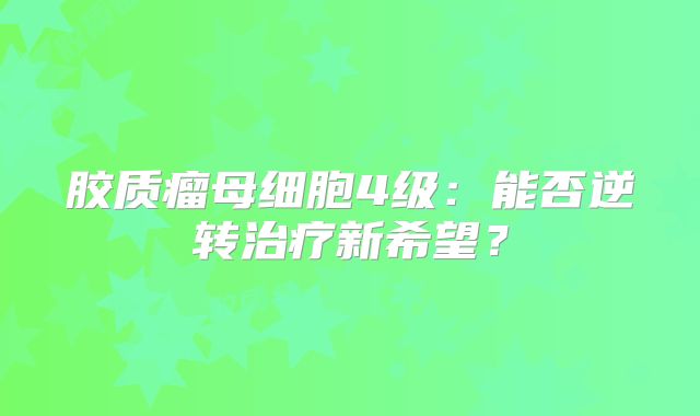 胶质瘤母细胞4级：能否逆转治疗新希望？