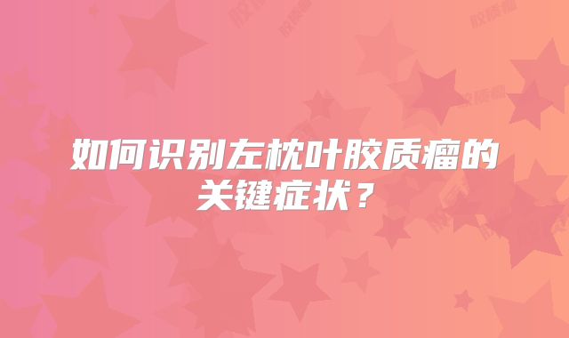 如何识别左枕叶胶质瘤的关键症状？