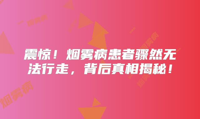 震惊！烟雾病患者骤然无法行走，背后真相揭秘！