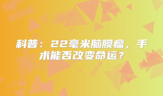 科普：22毫米脑膜瘤，手术能否改变命运？