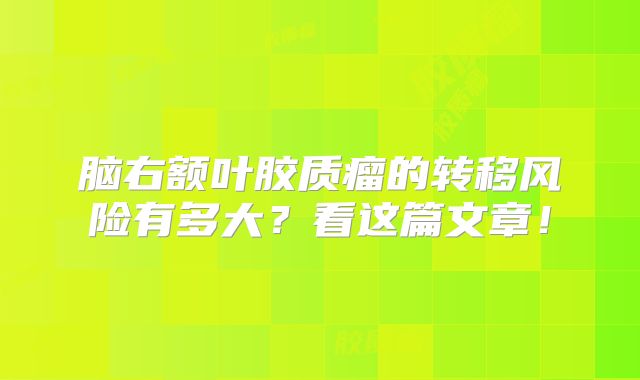 脑右额叶胶质瘤的转移风险有多大？看这篇文章！