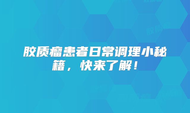 胶质瘤患者日常调理小秘籍，快来了解！