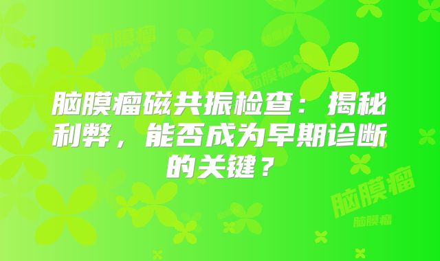 脑膜瘤磁共振检查：揭秘利弊，能否成为早期诊断的关键？