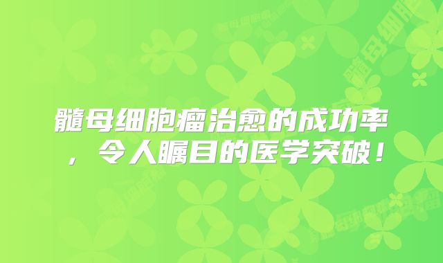 髓母细胞瘤治愈的成功率，令人瞩目的医学突破！