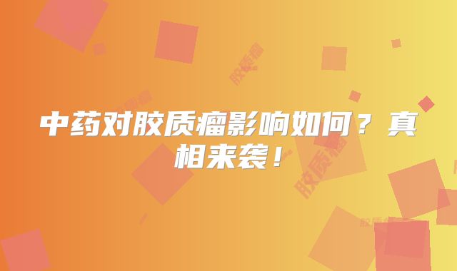 中药对胶质瘤影响如何？真相来袭！