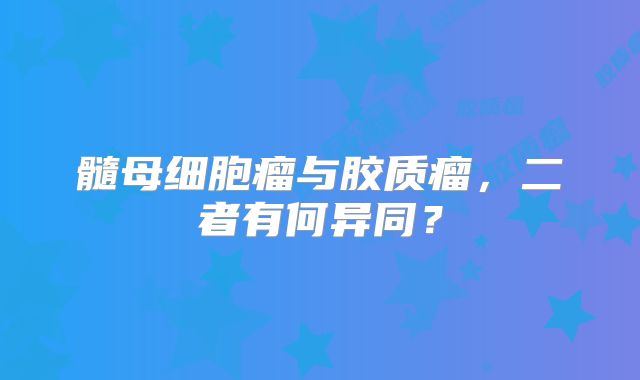 髓母细胞瘤与胶质瘤，二者有何异同？
