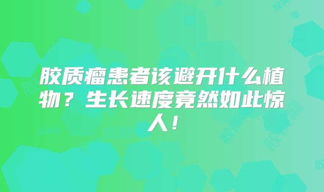 胶质瘤患者该避开什么植物？生长速度竟然如此惊人！
