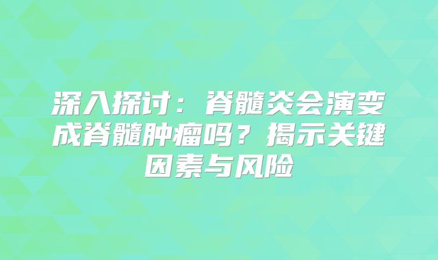深入探讨：脊髓炎会演变成脊髓肿瘤吗？揭示关键因素与风险