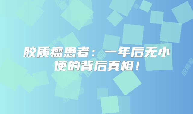 胶质瘤患者：一年后无小便的背后真相！