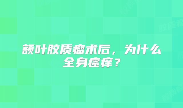 额叶胶质瘤术后，为什么全身瘙痒？