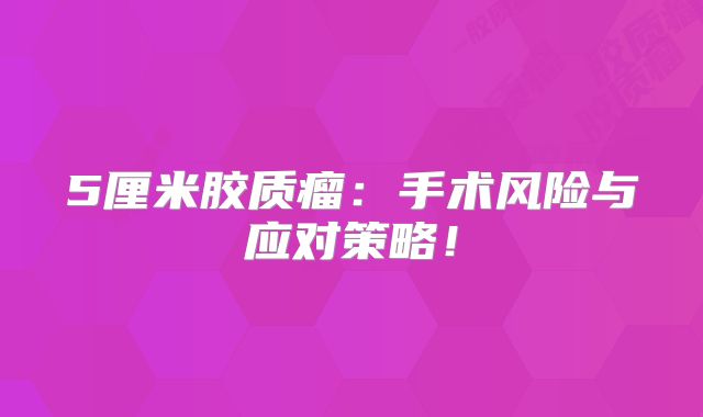 5厘米胶质瘤：手术风险与应对策略！