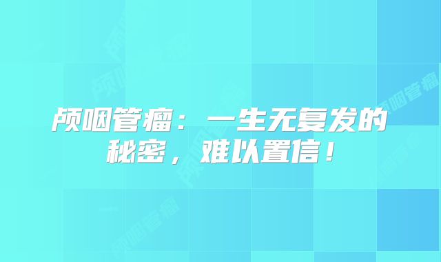 颅咽管瘤：一生无复发的秘密，难以置信！