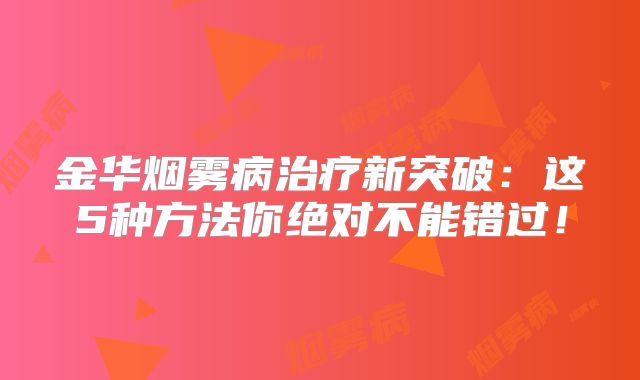 金华烟雾病治疗新突破：这5种方法你绝对不能错过！