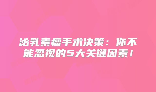 泌乳素瘤手术决策：你不能忽视的5大关键因素！