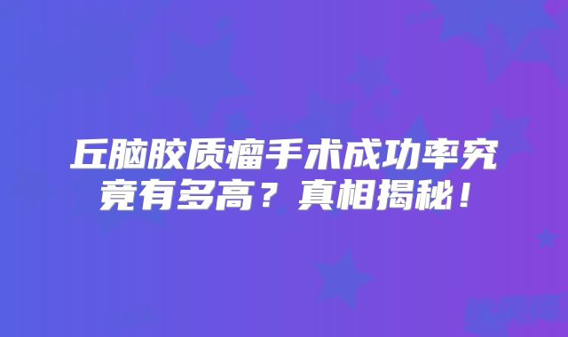 丘脑胶质瘤手术成功率究竟有多高？真相揭秘！
