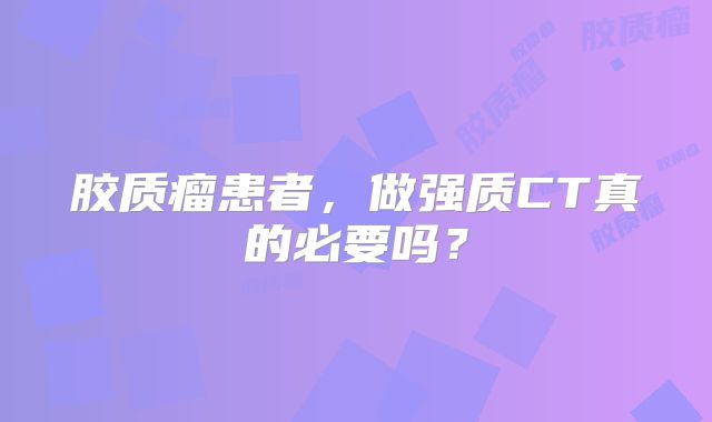 胶质瘤患者，做强质CT真的必要吗？