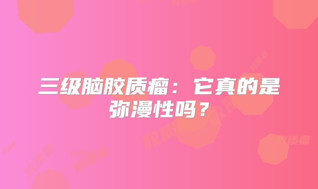 三级脑胶质瘤：它真的是弥漫性吗？