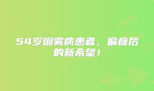 54岁烟雾病患者，偏瘫后的新希望！