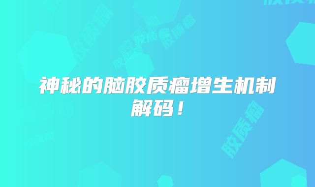 神秘的脑胶质瘤增生机制解码！