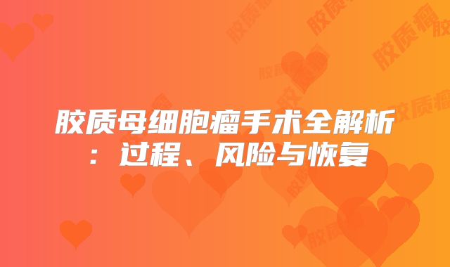 胶质母细胞瘤手术全解析：过程、风险与恢复