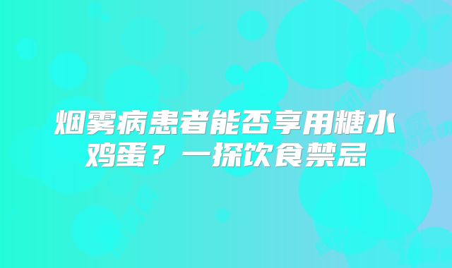 烟雾病患者能否享用糖水鸡蛋？一探饮食禁忌